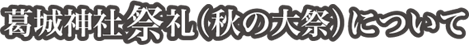 葛城神社祭礼 （秋の大祭）について